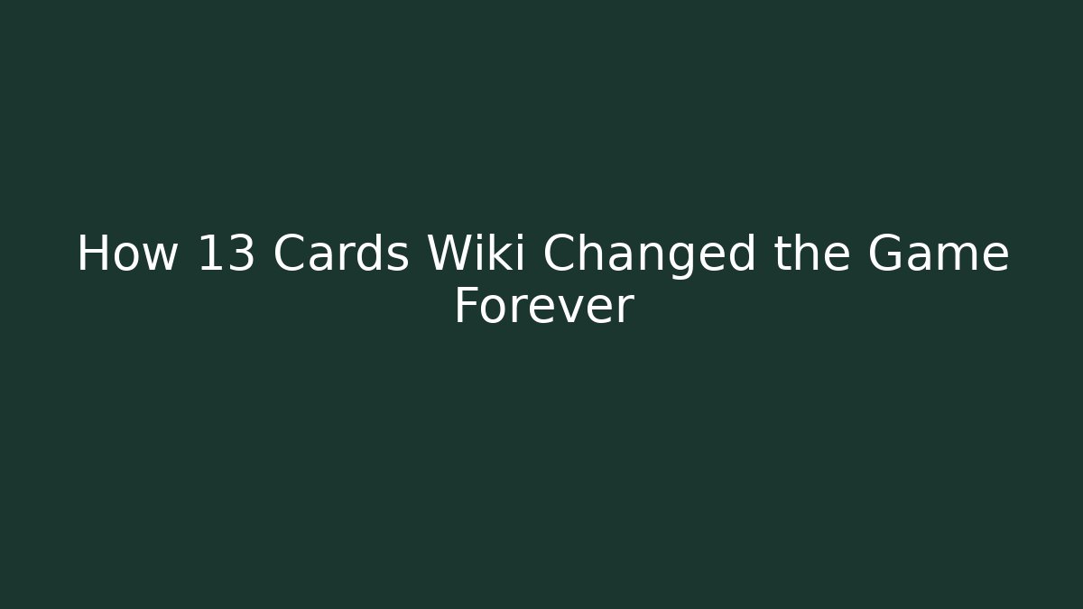 How 13 Cards Wiki Changed the Game Forever