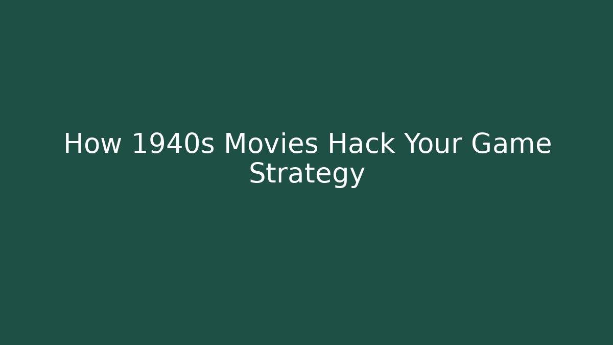 How 1940s Movies Hack Your Game Strategy