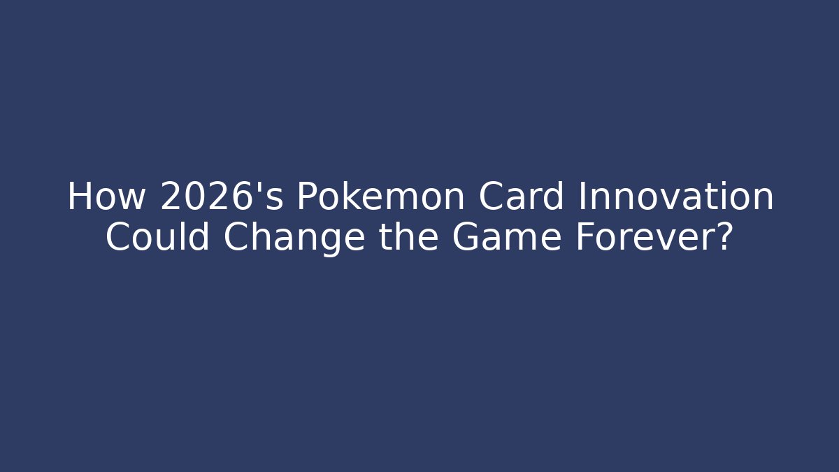 How 2026's Pokémon Card Innovation Could Change the Game Forever?