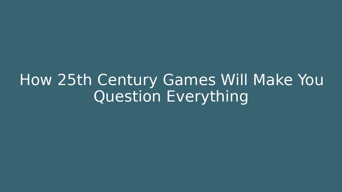 How 25th Century Games Will Make You Question Everything - Critter Realm