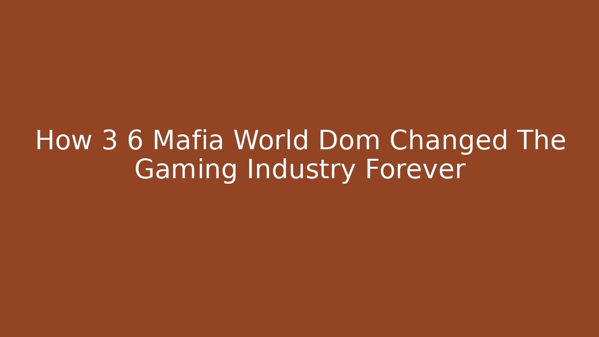 How 3 6 Mafia World Dom Changed The Gaming Industry Forever