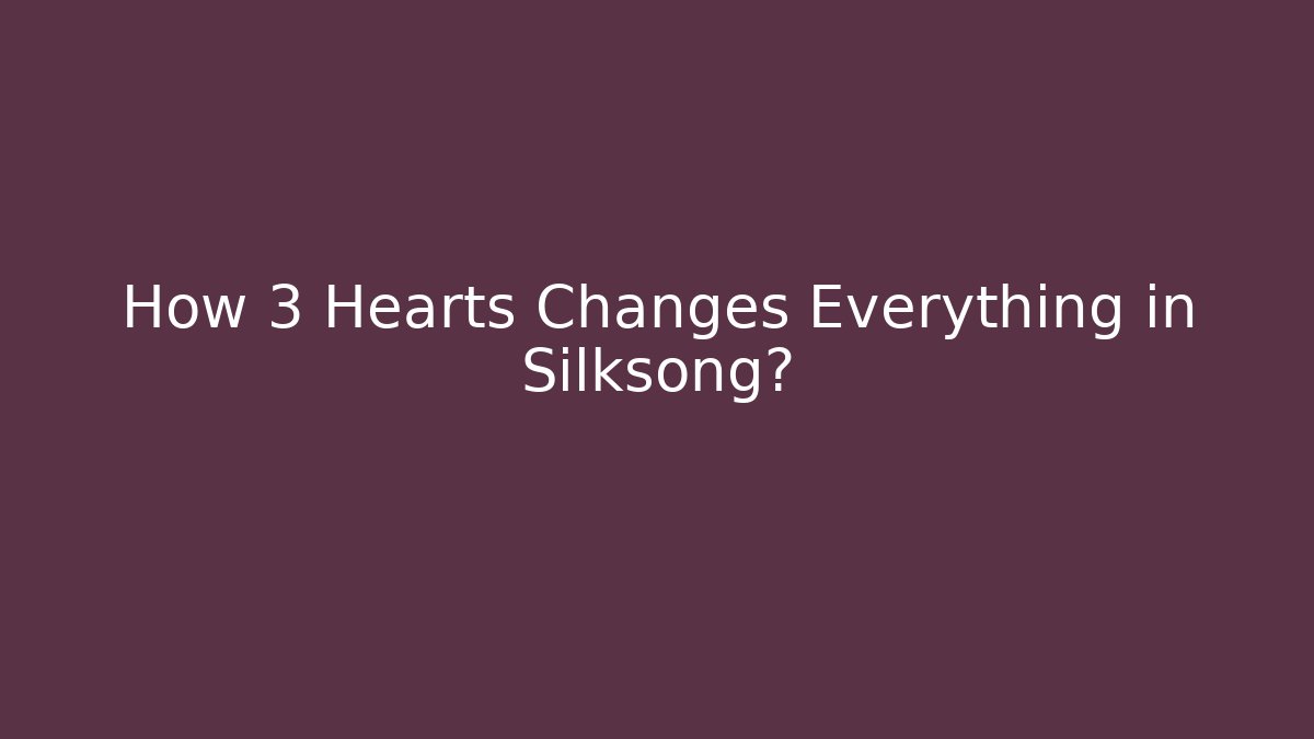 How 3 Hearts Changes Everything in Silksong?