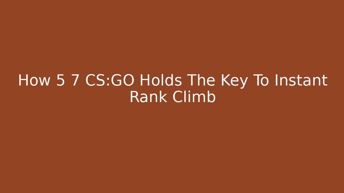 How 5 7 CS:GO Holds The Key To Instant Rank Climb