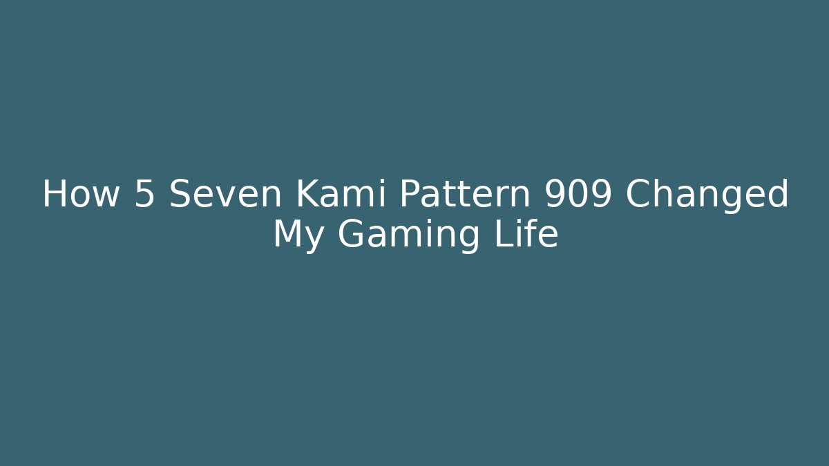 How 5 Seven Kami Pattern 909 Changed My Gaming Life