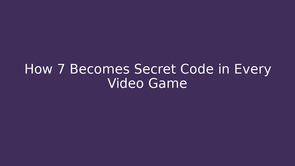 How 7 Becomes Secret Code in Every Video Game