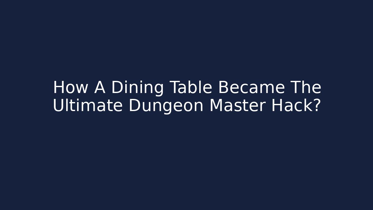 How A Dining Table Became The Ultimate Dungeon Master Hack?