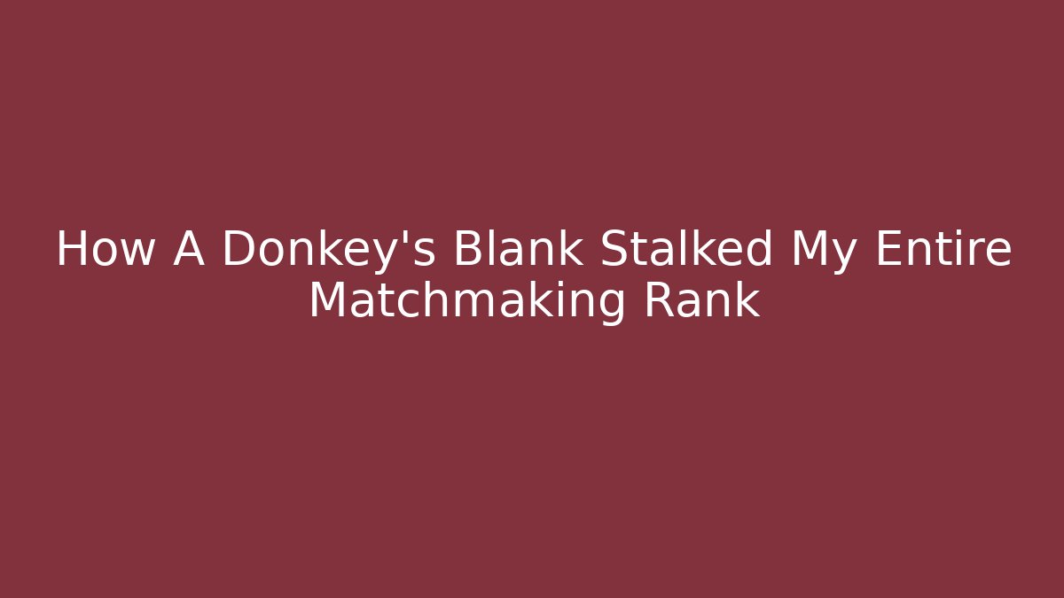 How A Donkey's Blank Stalked My Entire Matchmaking Rank