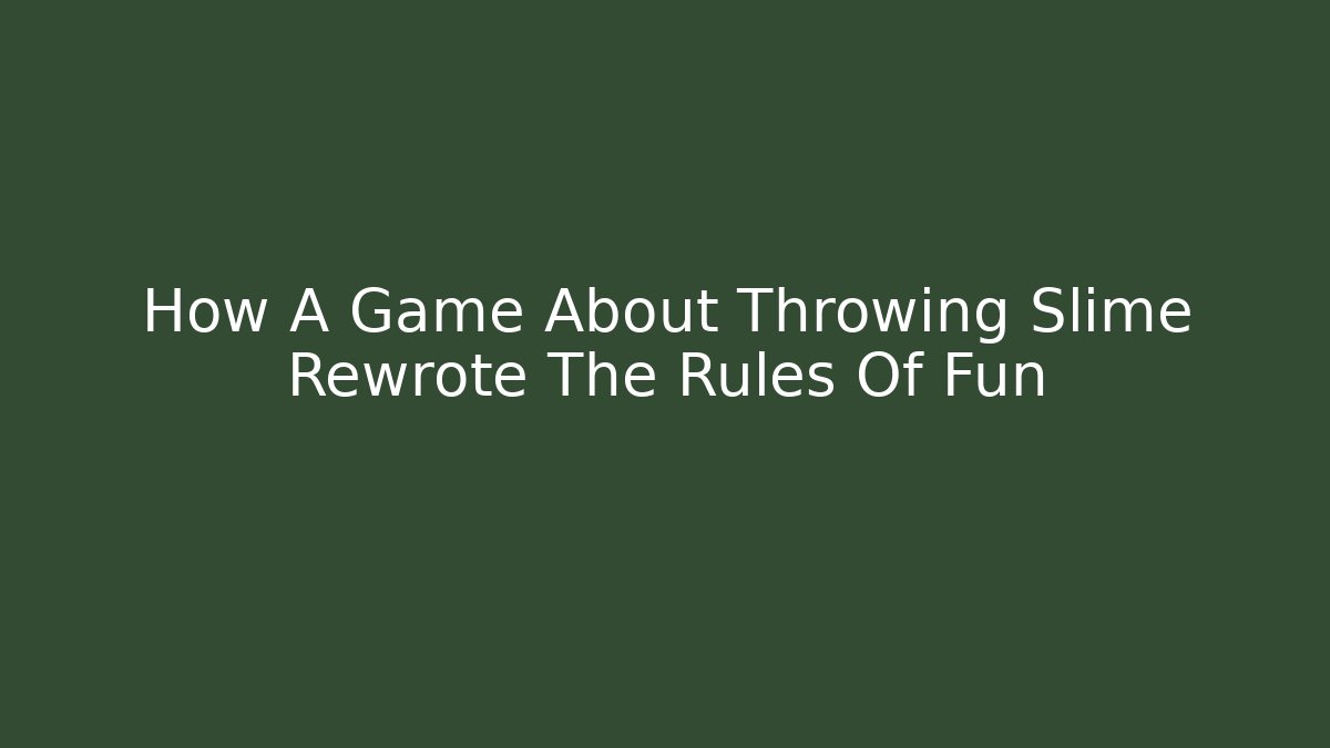 How A Game About Throwing Slime Rewrote The Rules Of Fun