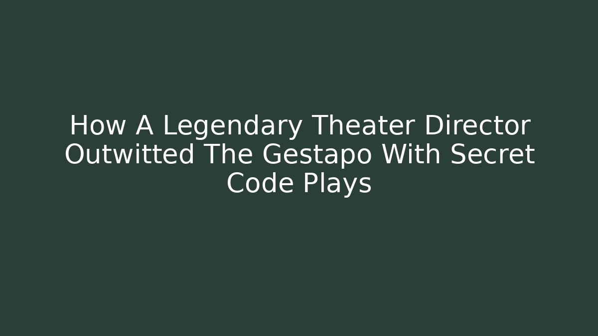 How A Legendary Theater Director Outwitted The Gestapo With Secret Code Plays