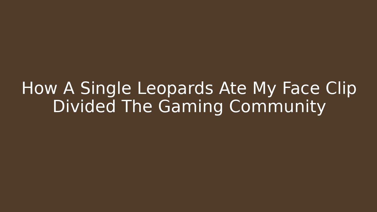 How A Single Leopards Ate My Face Clip Divided The Gaming Community