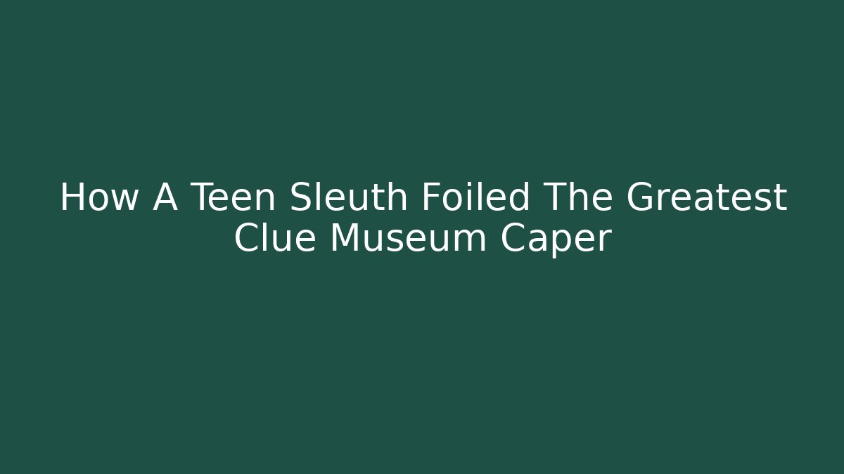 How A Teen Sleuth Foiled The Greatest Clue Museum Caper