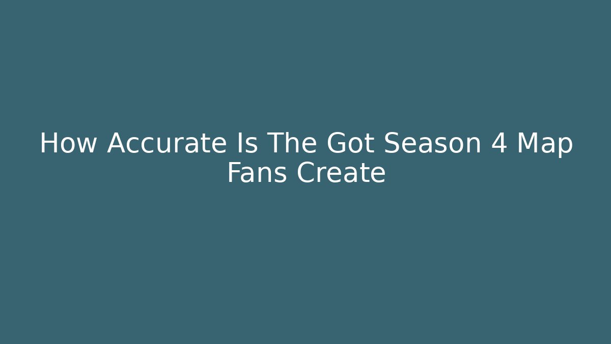 How Accurate Is The Got Season 4 Map Fans Create