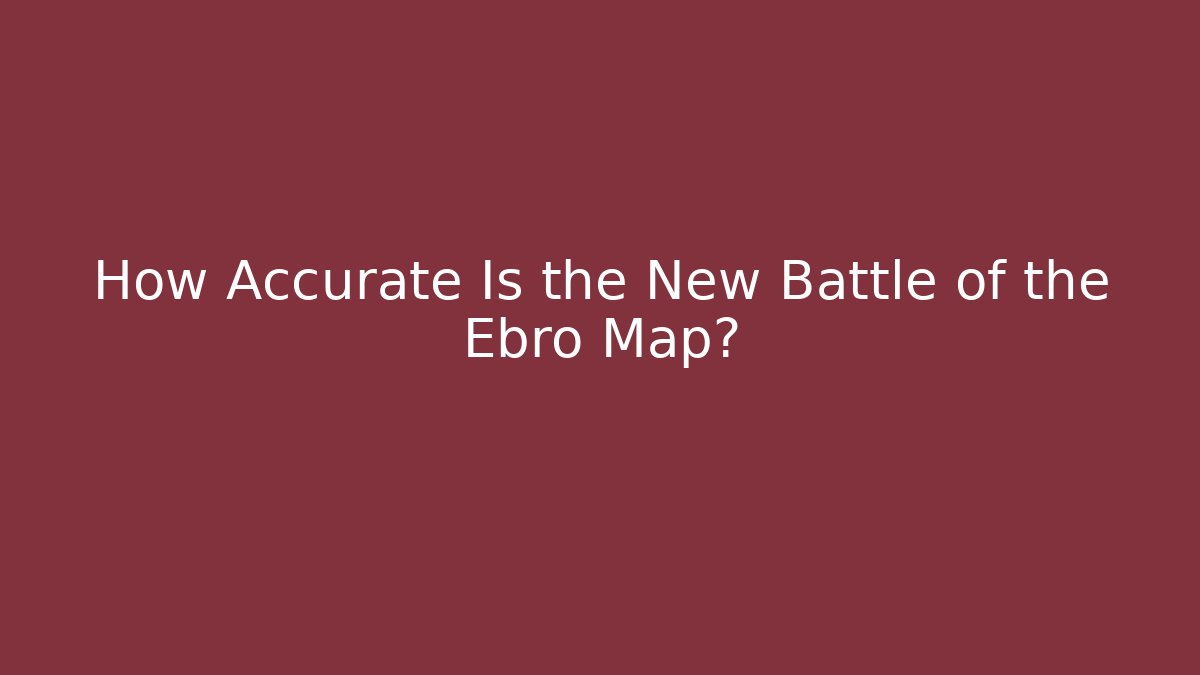 How Accurate Is the New Battle of the Ebro Map?