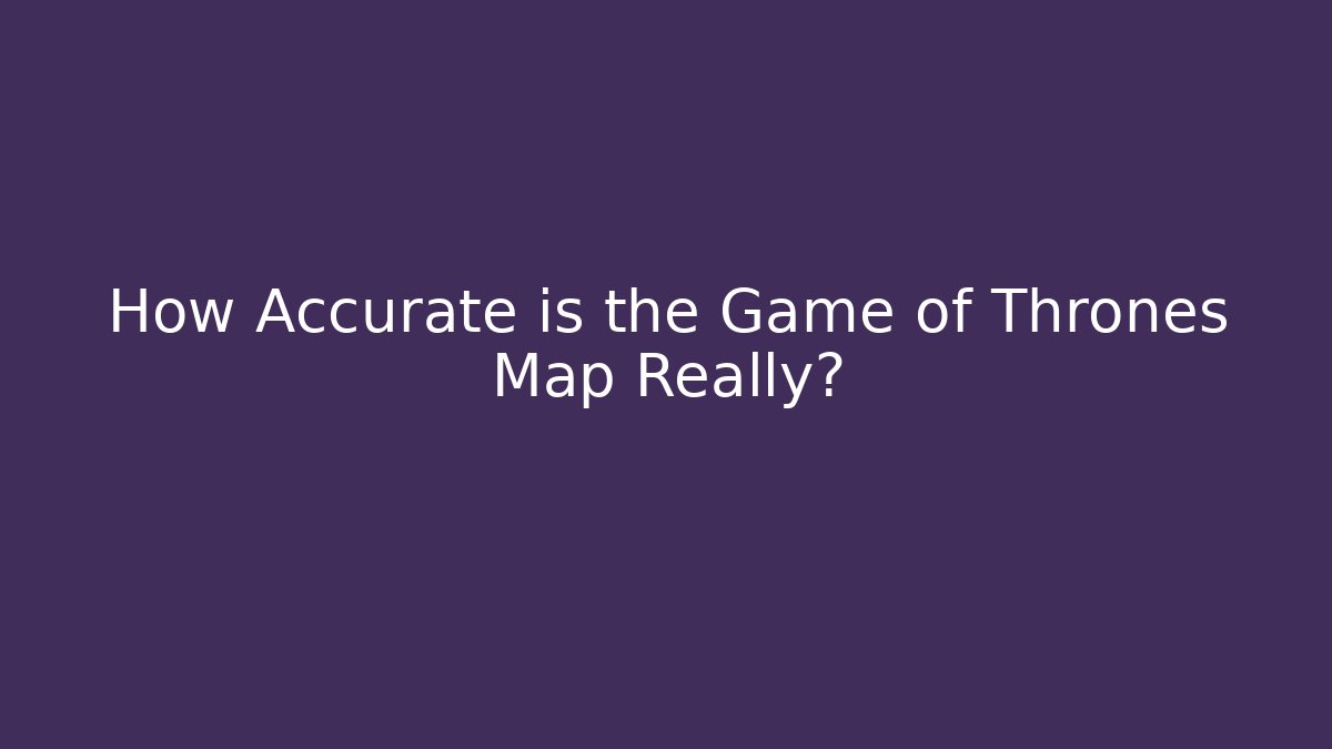 How Accurate is the Game of Thrones Map Really?