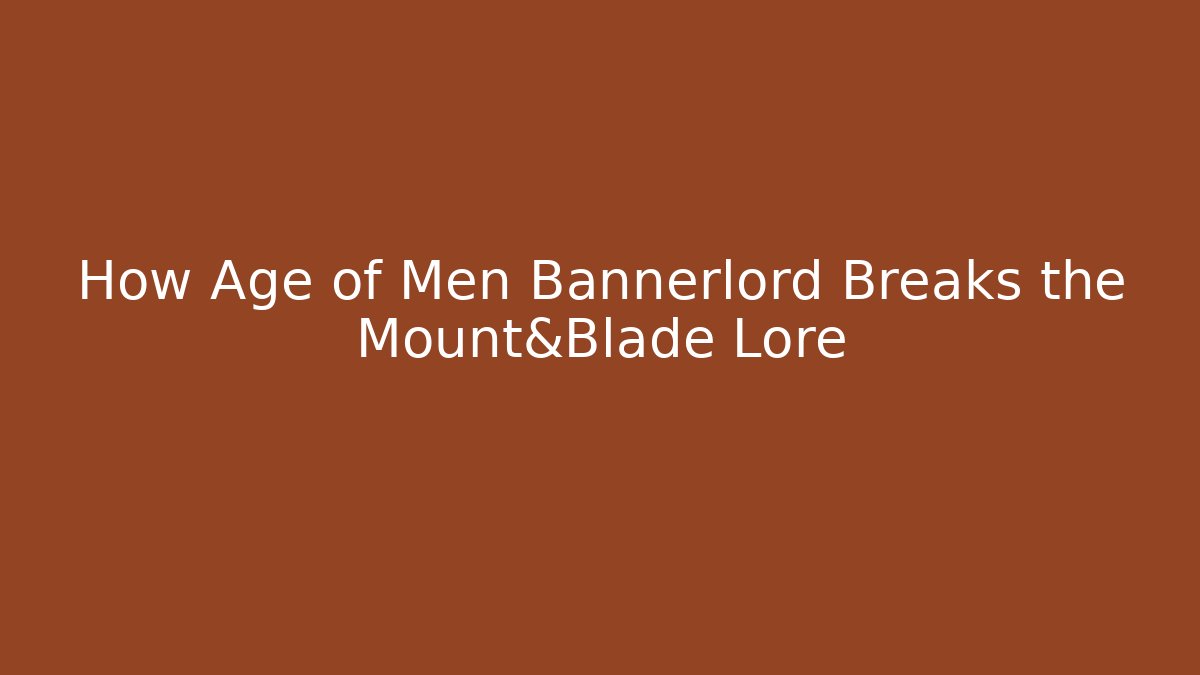 How Age of Men Bannerlord Breaks the Mount&Blade Lore