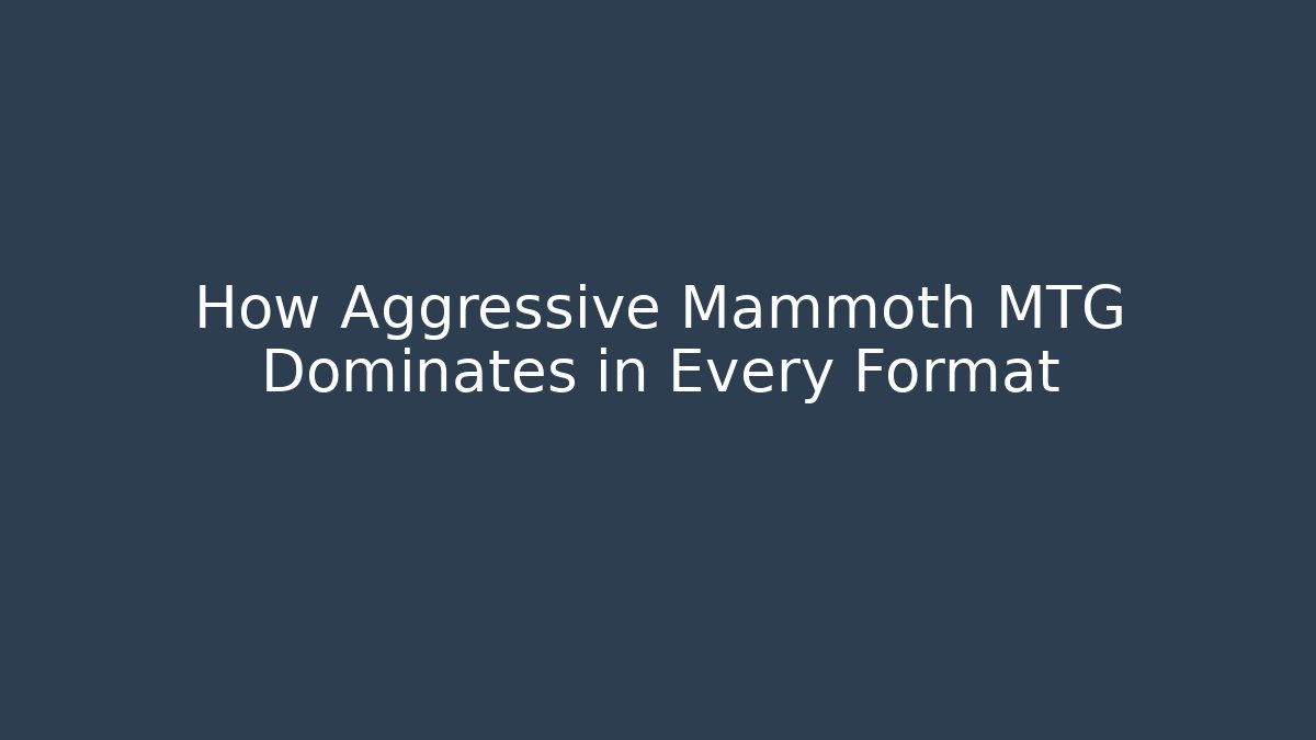 How Aggressive Mammoth MTG Dominates in Every Format