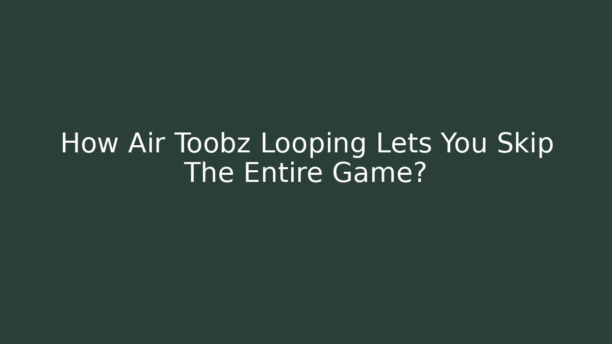 How Air Toobz Looping Lets You Skip The Entire Game?