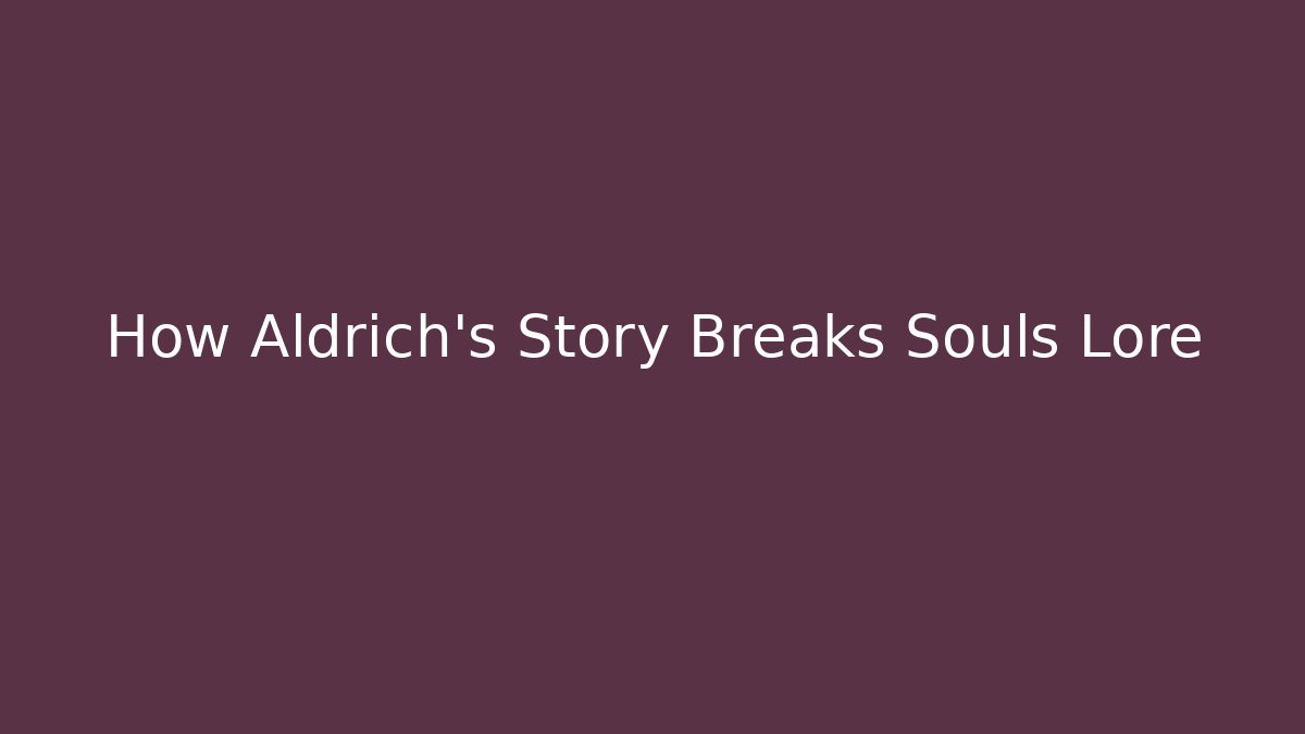 How Aldrich's Story Breaks Souls Lore