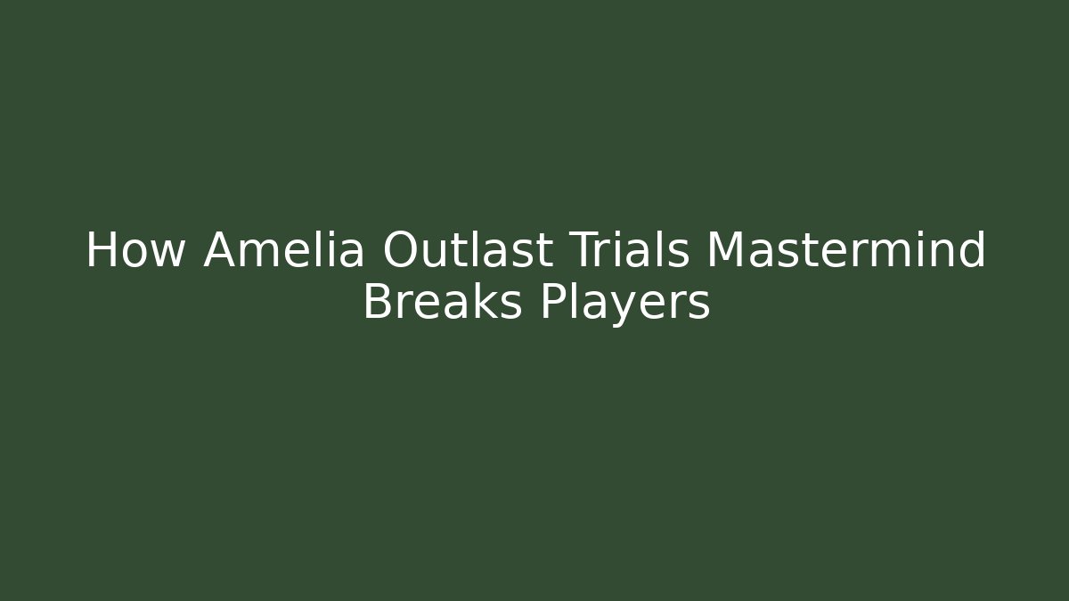 How Amelia Outlast Trials Mastermind Breaks Players