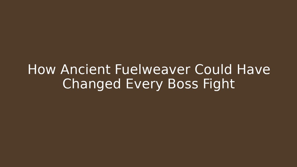 How Ancient Fuelweaver Could Have Changed Every Boss Fight