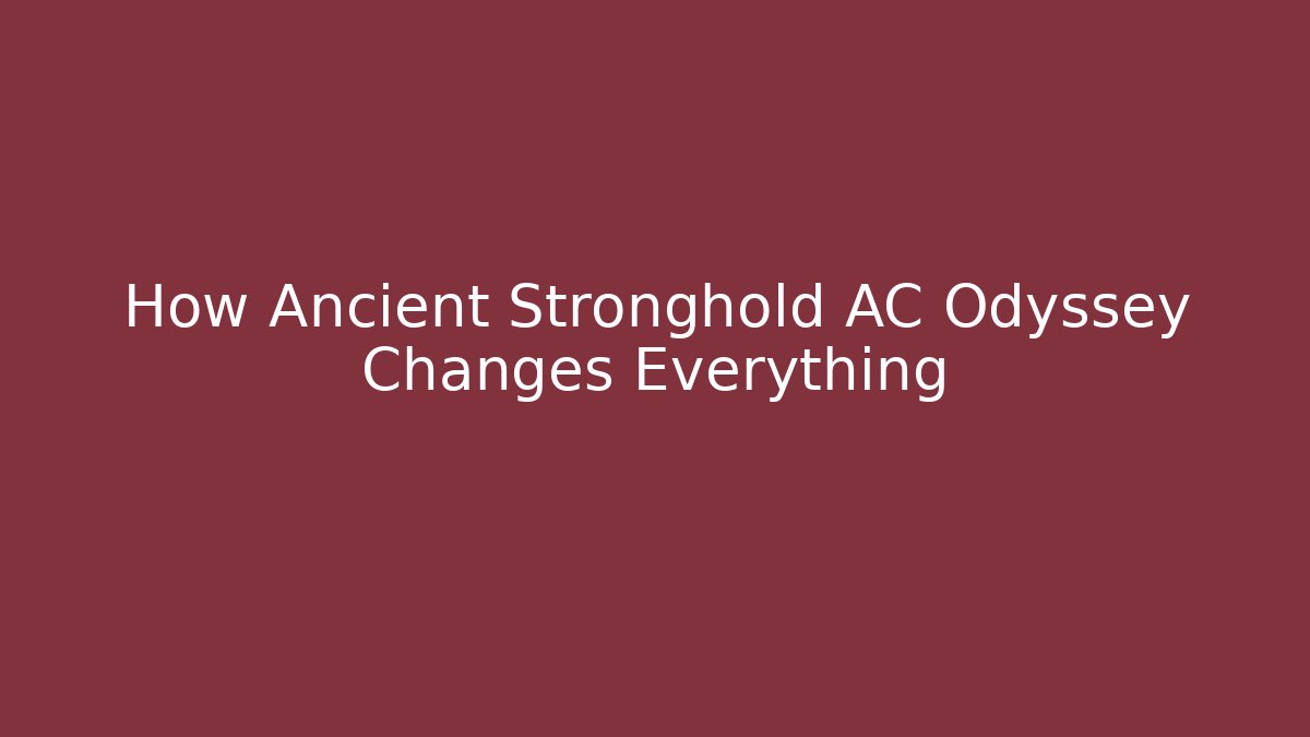 How Ancient Stronghold AC Odyssey Changes Everything