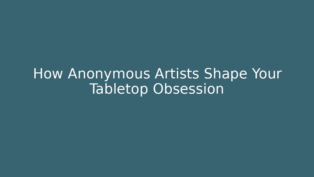 How Anonymous Artists Shape Your Tabletop Obsession