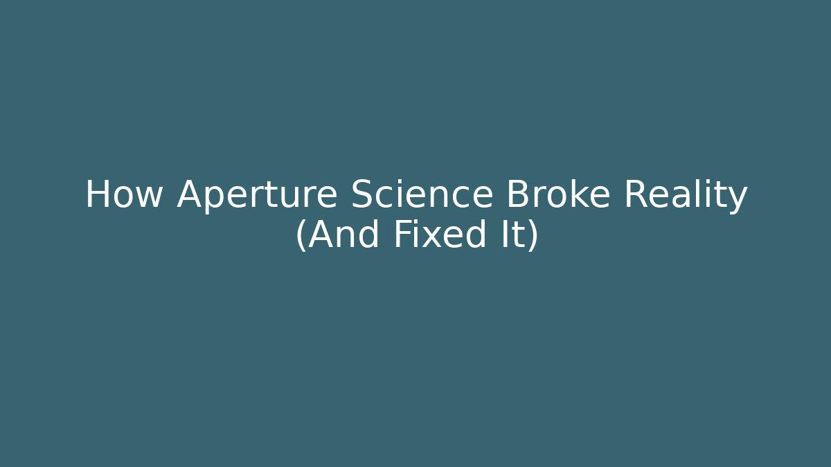 How Aperture Science Broke Reality (And Fixed It)