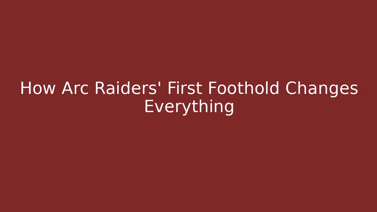 How Arc Raiders' First Foothold Changes Everything