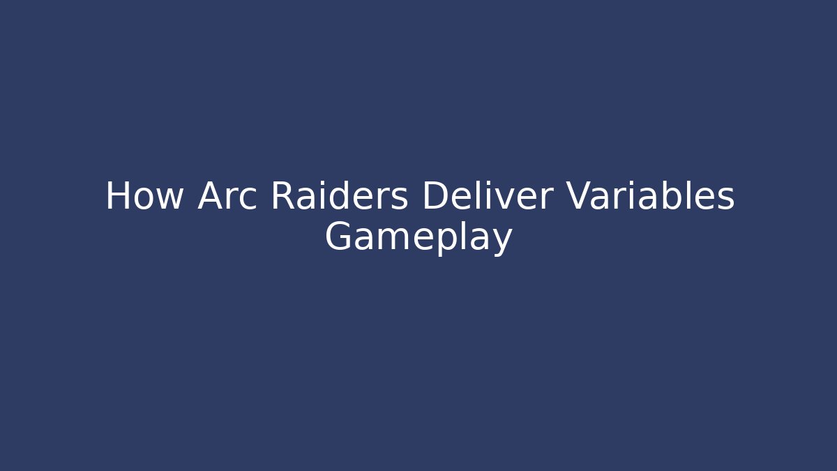 How Arc Raiders Deliver Variables Gameplay
