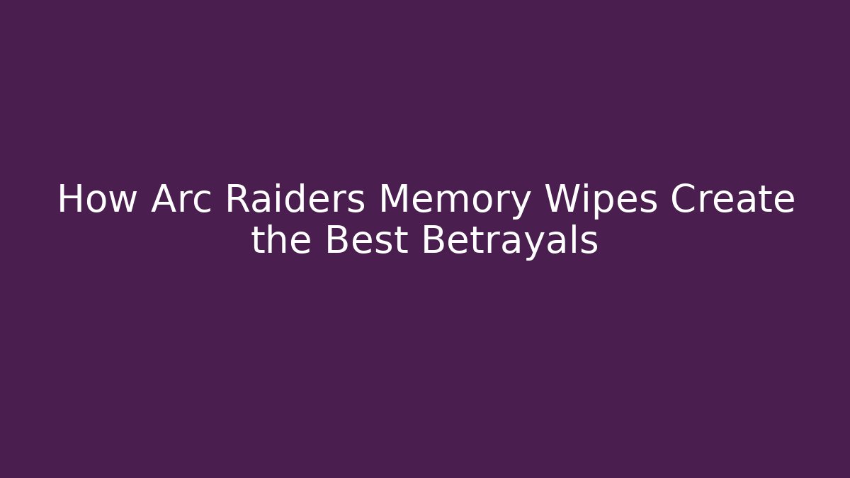 How Arc Raiders Memory Wipes Create the Best Betrayals