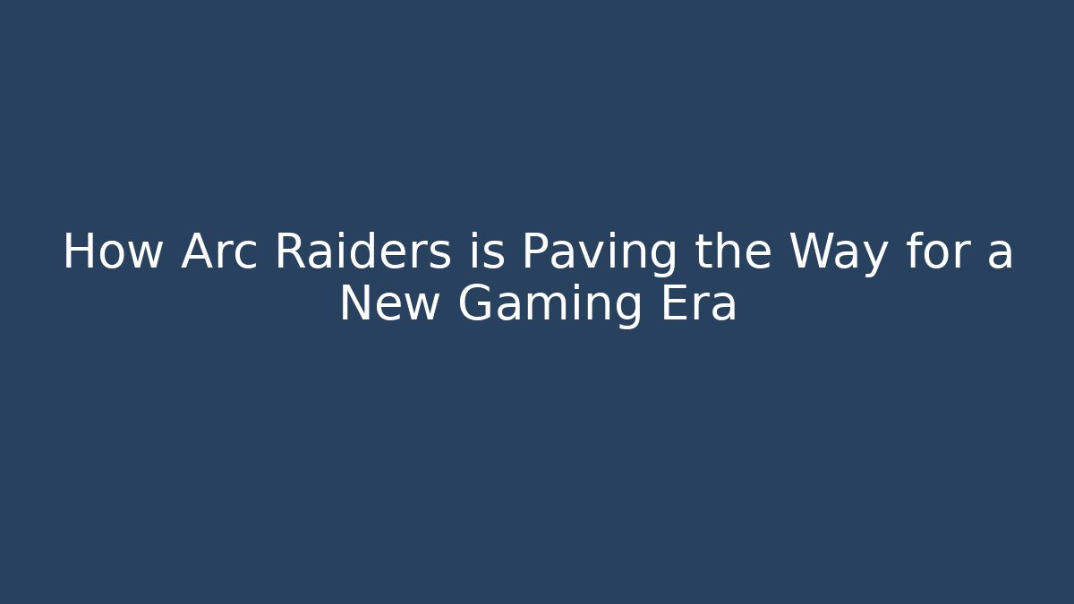How Arc Raiders is Paving the Way for a New Gaming Era