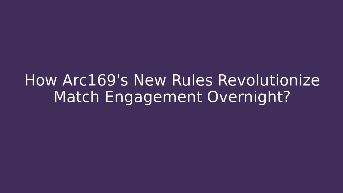 How Arc169's New Rules Revolutionize Match Engagement Overnight?