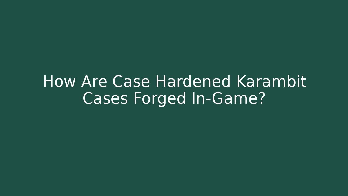 How Are Case Hardened Karambit Cases Forged In-Game?