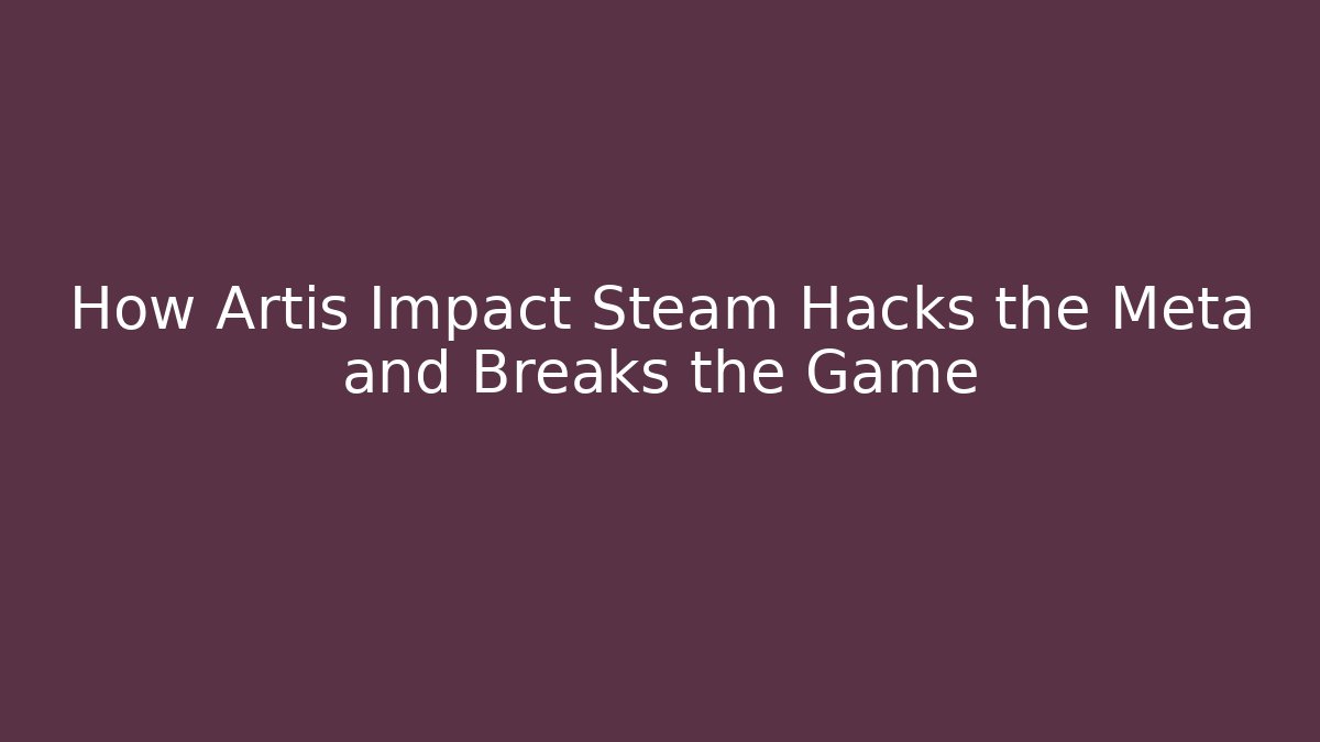 How Artis Impact Steam Hacks the Meta and Breaks the Game - Critter Realm