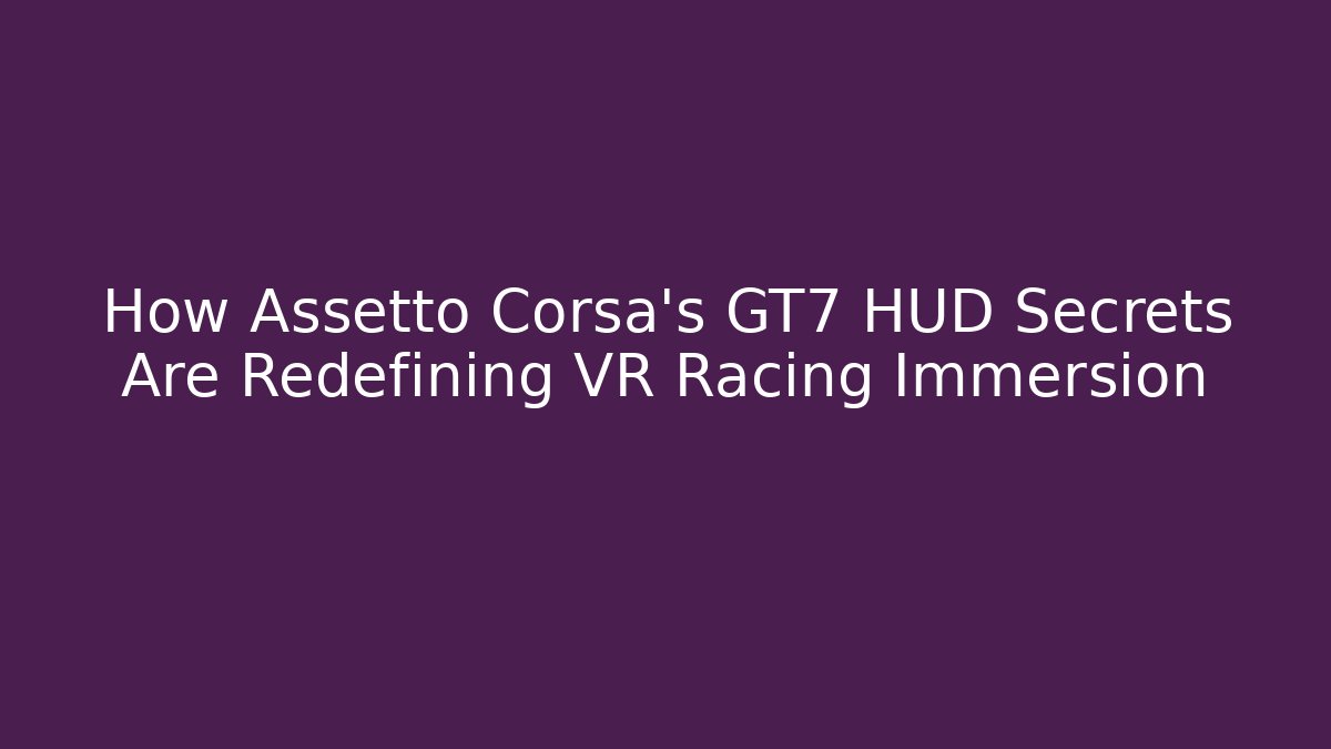 How Assetto Corsa's GT7 HUD Secrets Are Redefining VR Racing Immersion