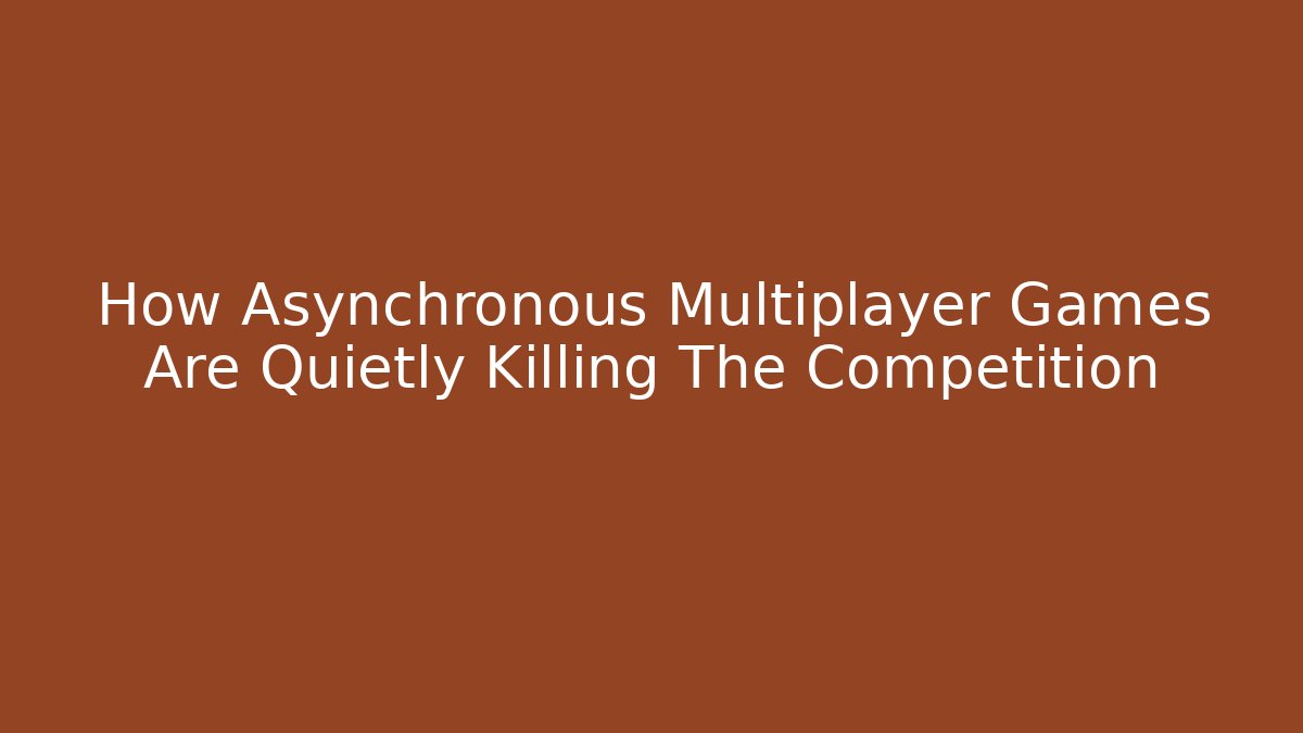 How Asynchronous Multiplayer Games Are Quietly Killing The Competition
