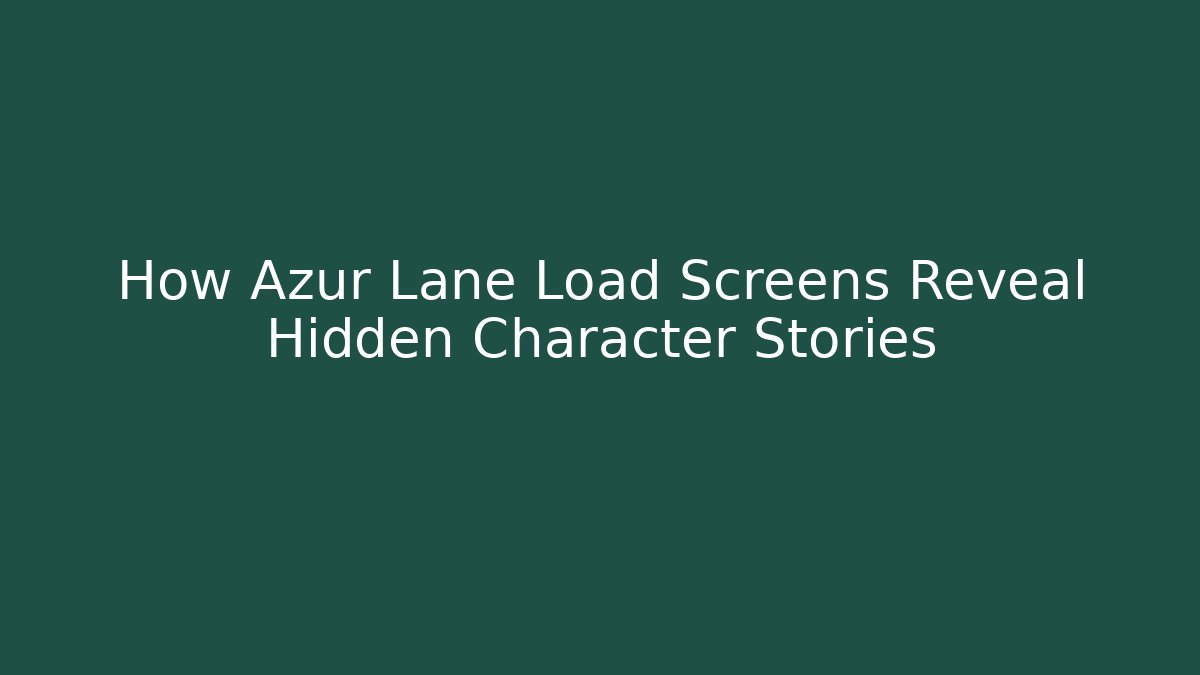 How Azur Lane Load Screens Reveal Hidden Character Stories
