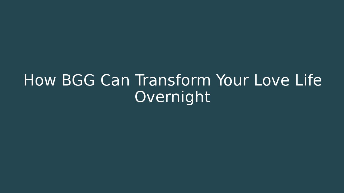How BGG Can Transform Your Love Life Overnight