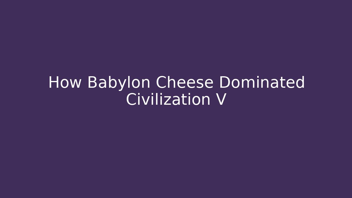 How Babylon Cheese Dominated Civilization V