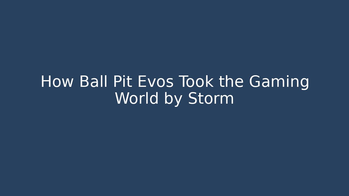 How Ball Pit Evos Took the Gaming World by Storm