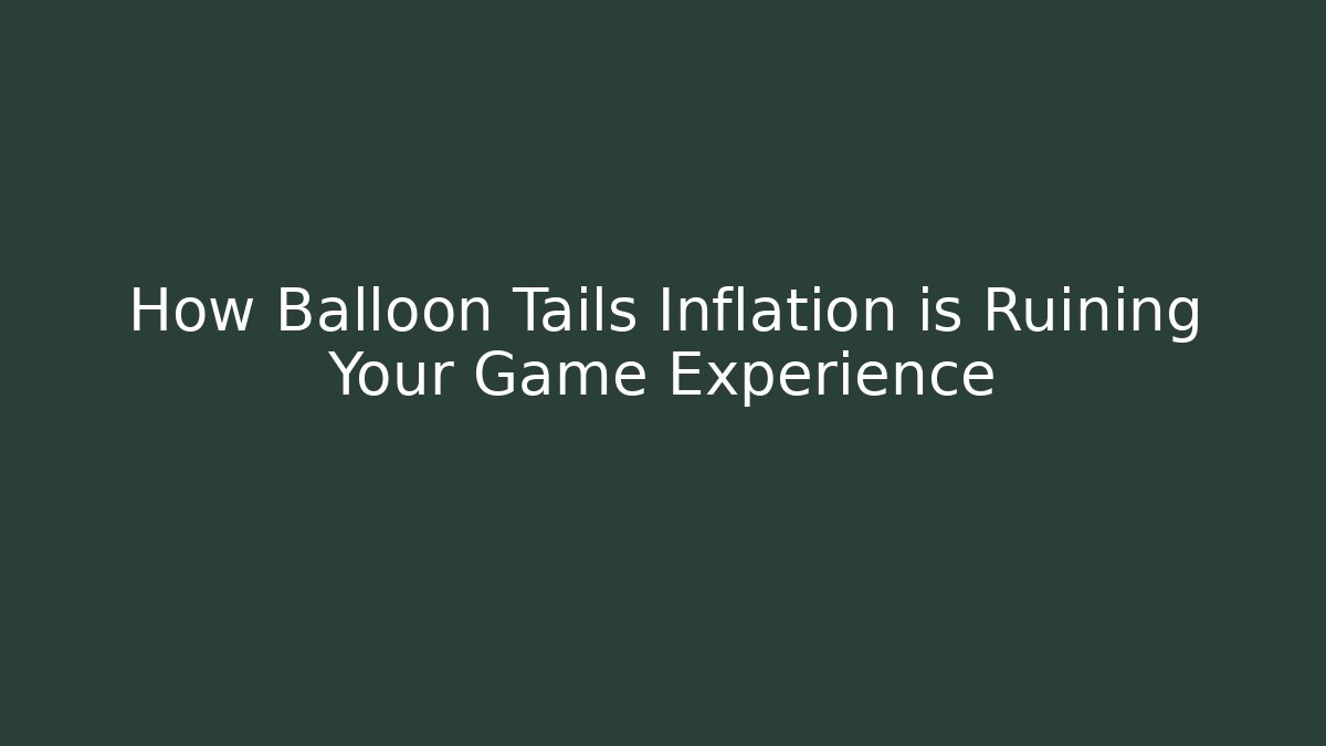 How Balloon Tails Inflation is Ruining Your Game Experience