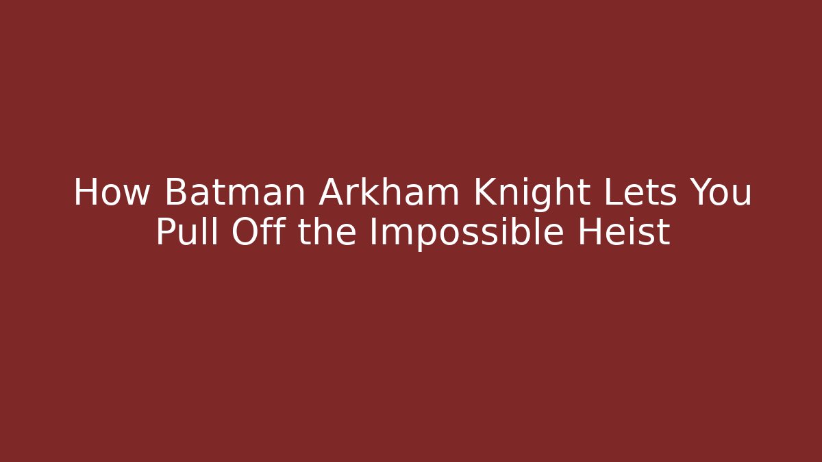 How Batman Arkham Knight Lets You Pull Off the Impossible Heist