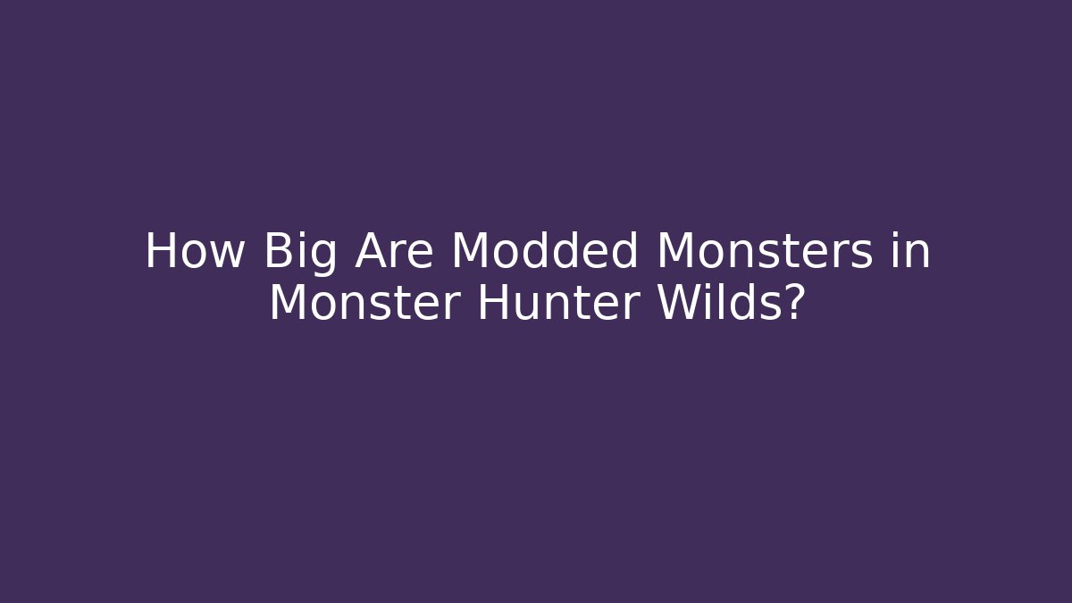 How Big Are Modded Monsters in Monster Hunter Wilds?