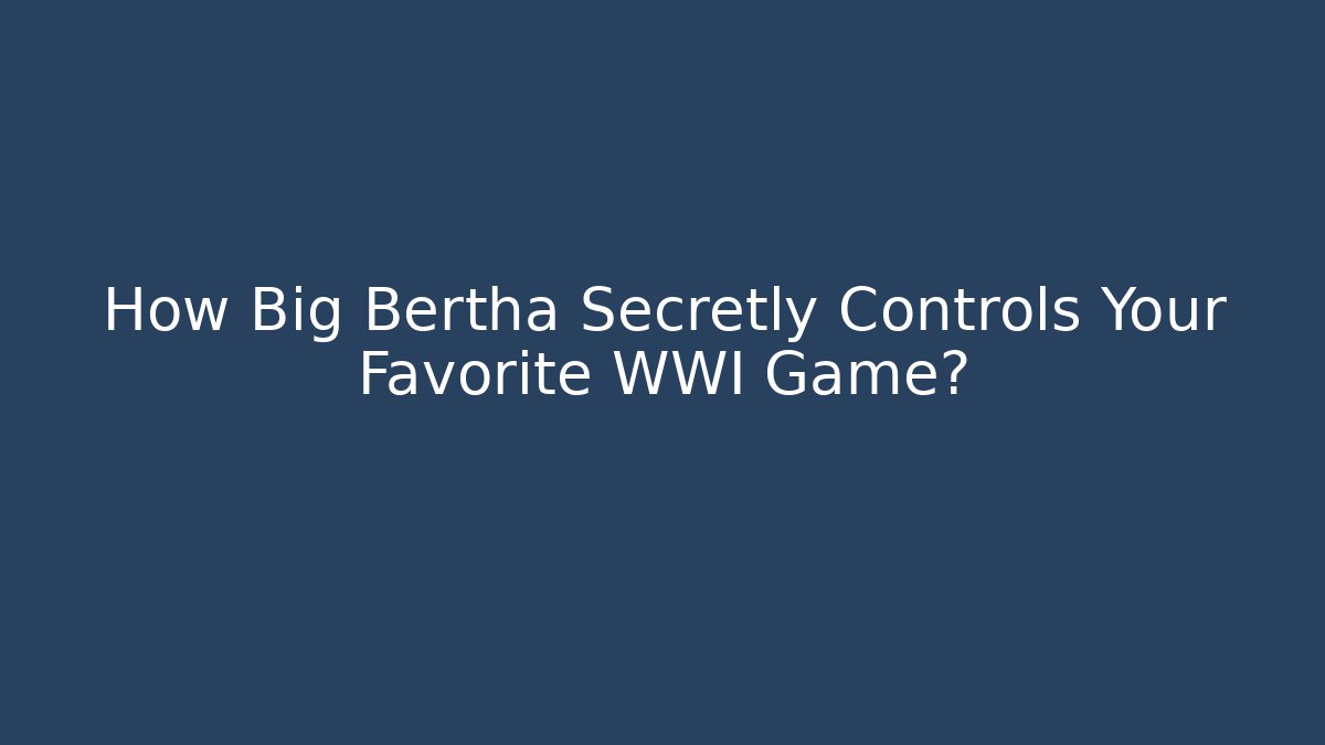 How Big Bertha Secretly Controls Your Favorite WWI Game?