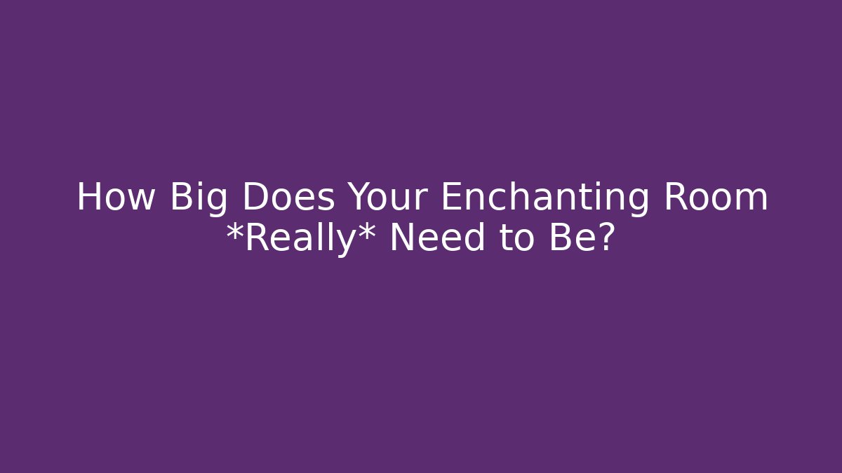 How Big Does Your Enchanting Room *Really* Need to Be?