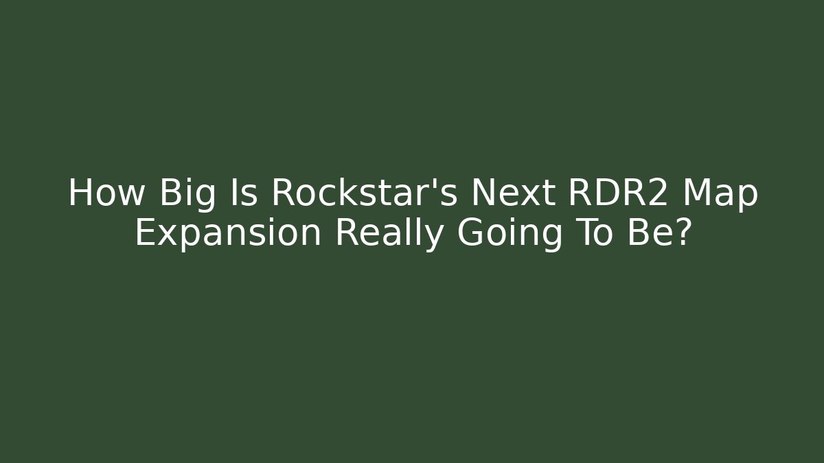 How Big Is Rockstar's Next RDR2 Map Expansion Really Going To Be?