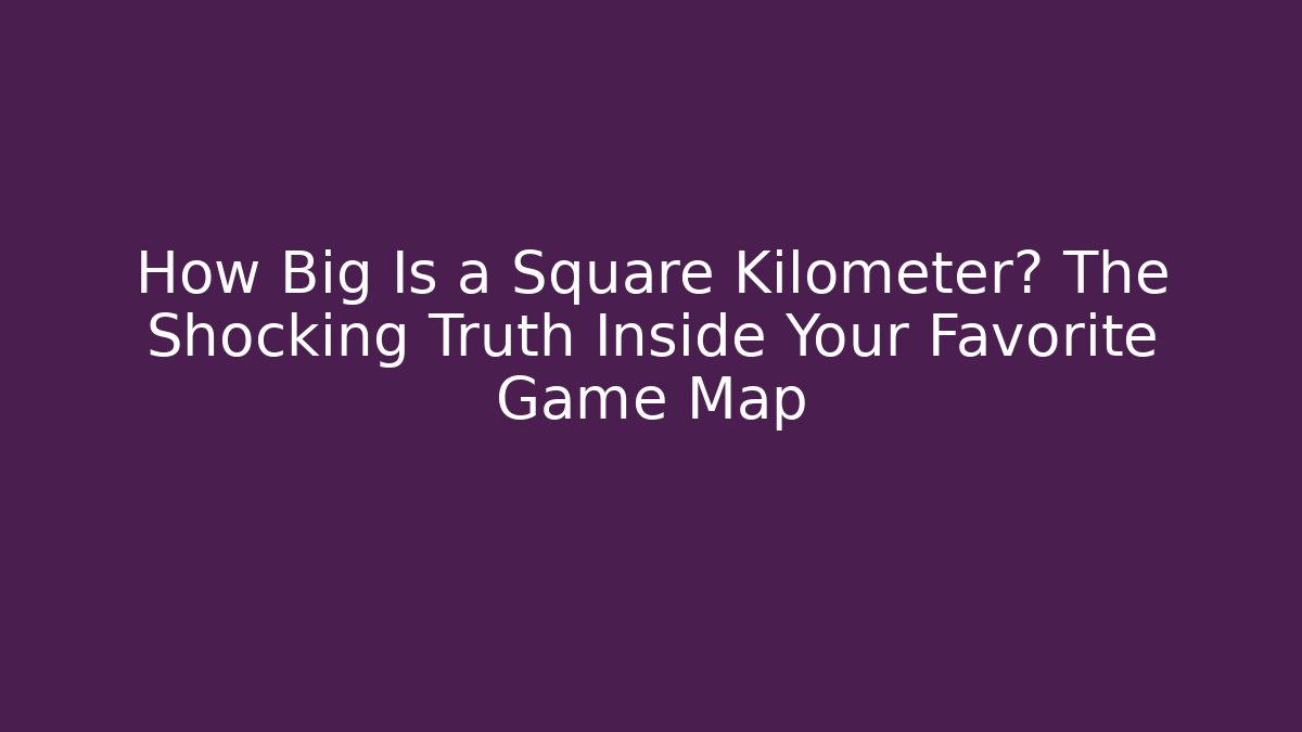 How Big Is a Square Kilometer? The Shocking Truth Inside Your Favorite Game Map - Critter Realm