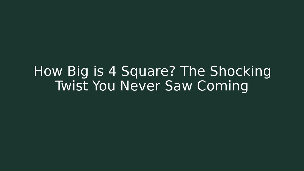 How Big is 4 Square? The Shocking Twist You Never Saw Coming