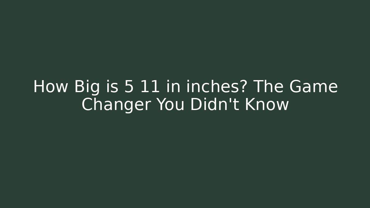 How Big is 5 11 in inches? The Game Changer You Didn't Know