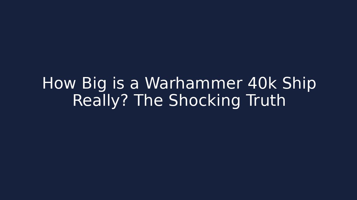 How Big is a Warhammer 40k Ship Really? The Shocking Truth